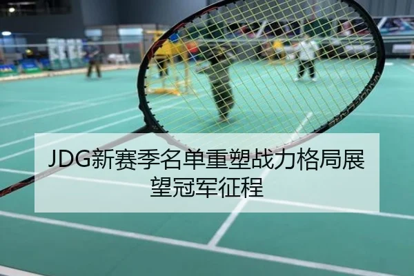 JDG新赛季名单重塑战力格局展望冠军征程